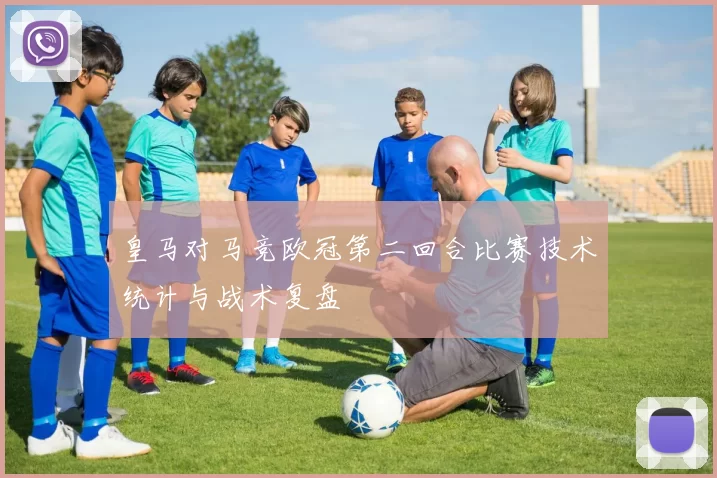 皇马对马竞欧冠第二回合比赛技术统计与战术复盘