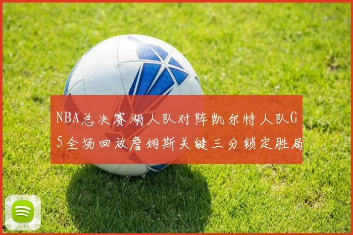 NBA总决赛湖人队对阵凯尔特人队G5全场回放詹姆斯关键三分锁定胜局