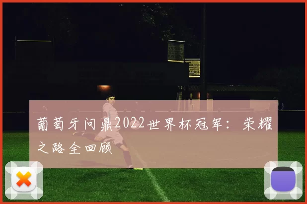 葡萄牙问鼎2022世界杯冠军：荣耀之路全回顾