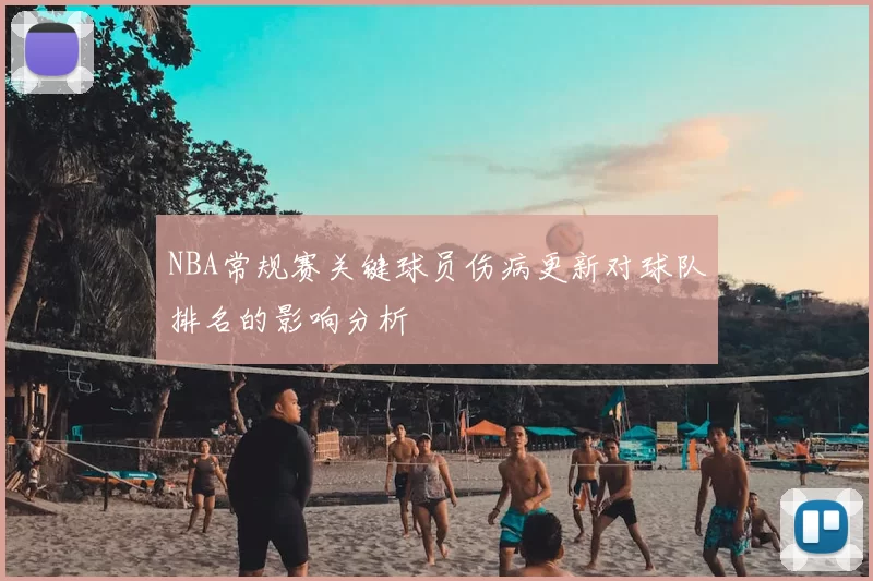 NBA常规赛关键球员伤病更新对球队排名的影响分析