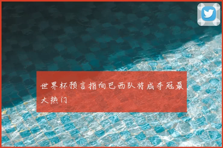 世界杯预言指向巴西队将成夺冠最大热门
