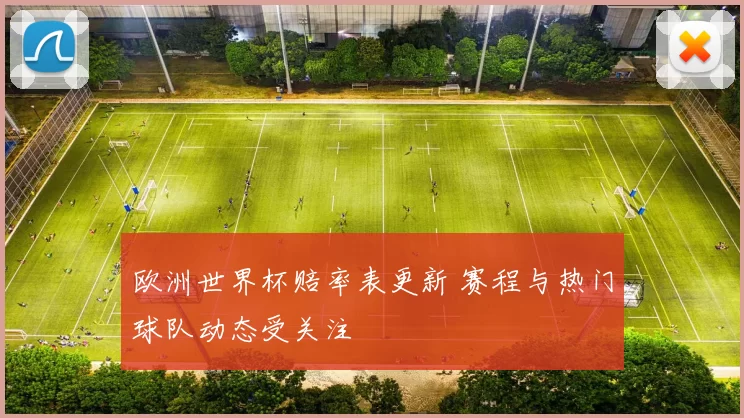 欧洲世界杯赔率表更新 赛程与热门球队动态受关注
