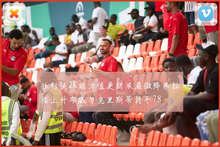 独行侠2K能力值更新浓眉微降弗拉格上升布威与克里斯蒂持平78