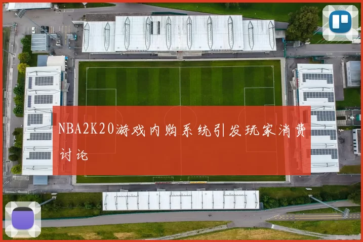 NBA2K20游戏内购系统引发玩家消费讨论