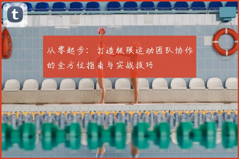 从零起步：打造极限运动团队协作的全方位指南与实战技巧
