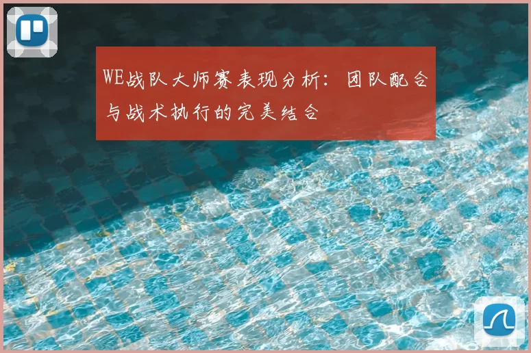 WE战队大师赛表现分析：团队配合与战术执行的完美结合
