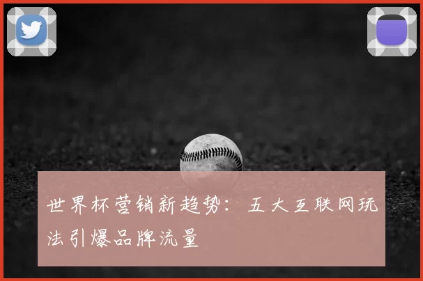 世界杯营销新趋势：五大互联网玩法引爆品牌流量