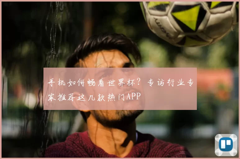 手机如何畅看世界杯？专访行业专家推荐这几款热门APP