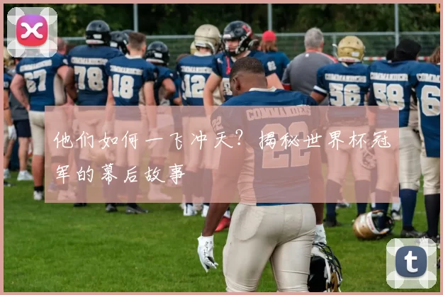他们如何一飞冲天？揭秘世界杯冠军的幕后故事
