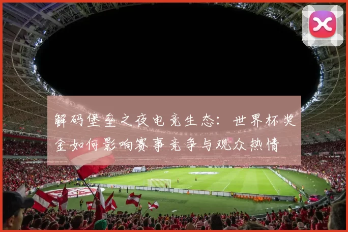 解码堡垒之夜电竞生态:世界杯奖金如何影响赛事竞争与观众热情