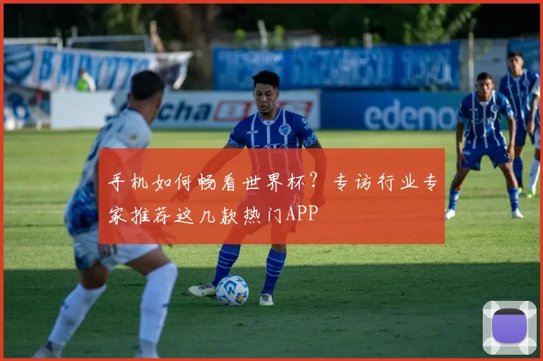 手机如何畅看世界杯?专访行业专家推荐这几款热门APP