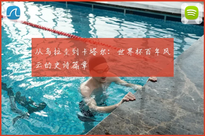 从乌拉圭到卡塔尔：世界杯百年风云的史诗篇章