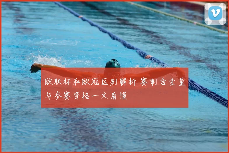 欧联杯和欧冠区别解析 赛制含金量与参赛资格一文看懂