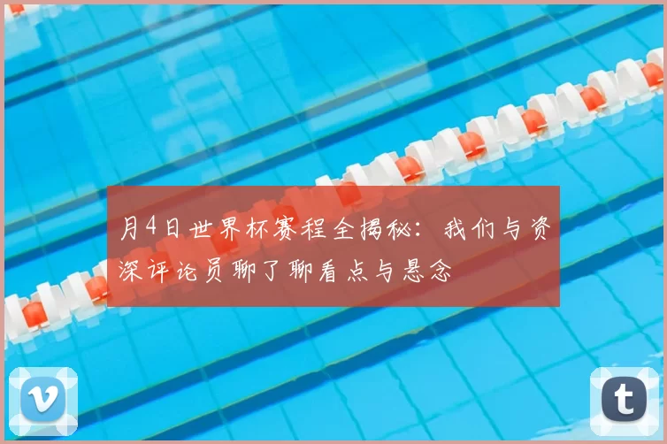月4日世界杯赛程全揭秘:我们与资深评论员聊了聊看点与悬念