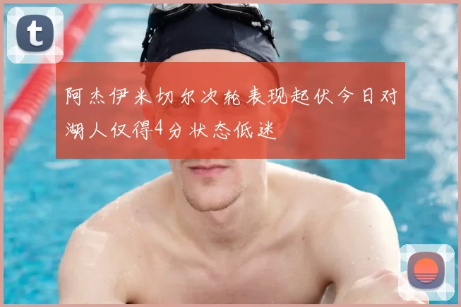阿杰伊米切尔次轮表现起伏今日对湖人仅得4分状态低迷